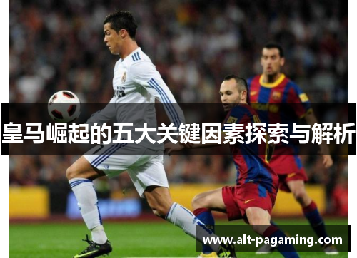皇马崛起的五大关键因素探索与解析
