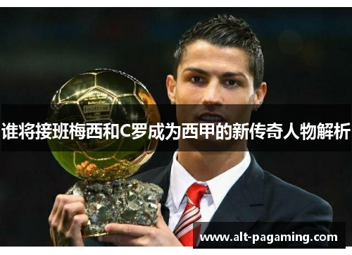 谁将接班梅西和C罗成为西甲的新传奇人物解析