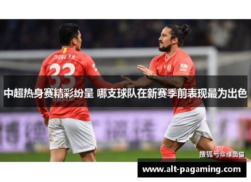 中超热身赛精彩纷呈 哪支球队在新赛季前表现最为出色