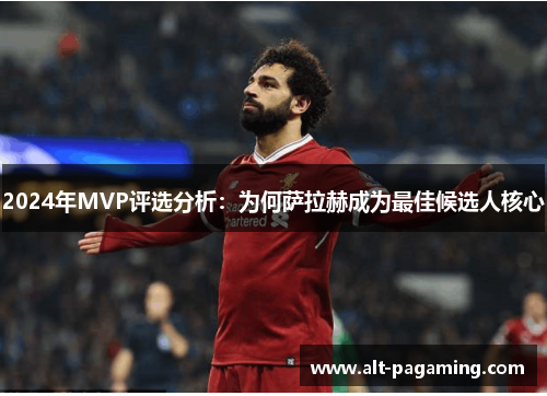 2024年MVP评选分析：为何萨拉赫成为最佳候选人核心
