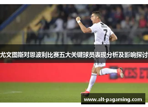 尤文图斯对恩波利比赛五大关键球员表现分析及影响探讨