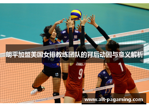 朗平加盟美国女排教练团队的背后动因与意义解析