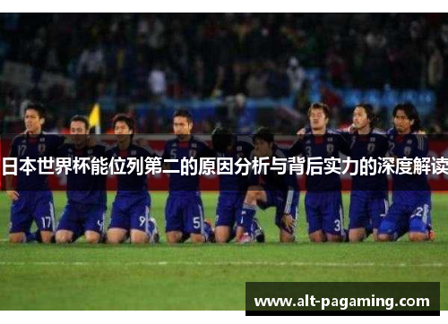 日本世界杯能位列第二的原因分析与背后实力的深度解读