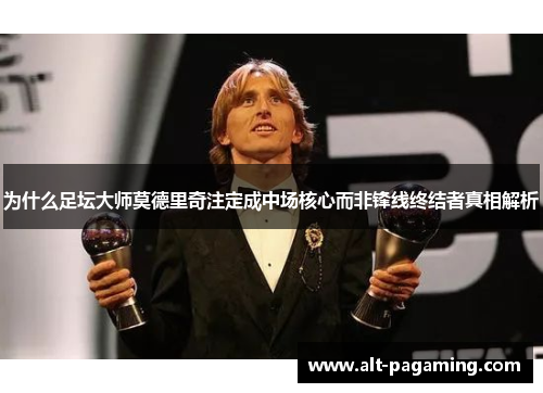 为什么足坛大师莫德里奇注定成中场核心而非锋线终结者真相解析