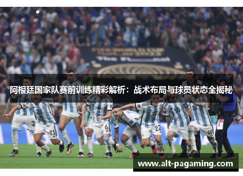 阿根廷国家队赛前训练精彩解析：战术布局与球员状态全揭秘