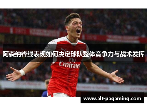 阿森纳锋线表现如何决定球队整体竞争力与战术发挥
