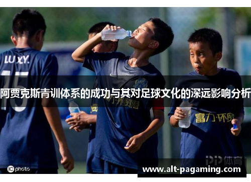 阿贾克斯青训体系的成功与其对足球文化的深远影响分析