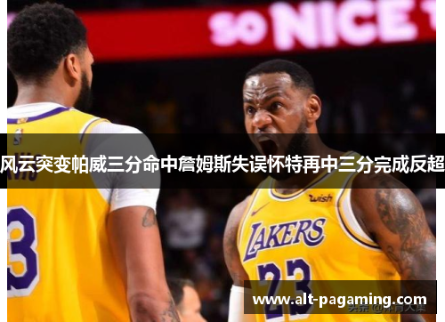 风云突变帕威三分命中詹姆斯失误怀特再中三分完成反超