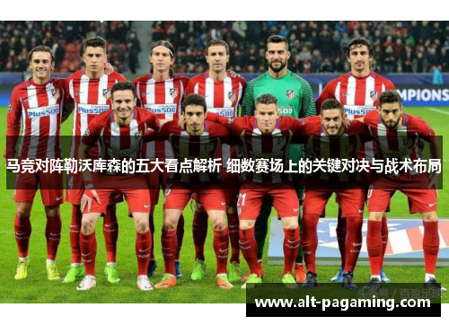 马竞对阵勒沃库森的五大看点解析 细数赛场上的关键对决与战术布局 马竞对阵勒沃库森的五大看点解析 细数赛场上的关键对决与战术布局