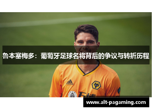 鲁本塞梅多:葡萄牙足球名将背后的争议与转折历程 鲁本塞梅多:葡萄牙足球名将背后的争议与转折历程