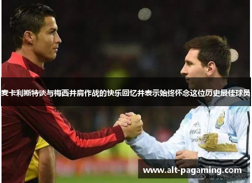 麦卡利斯特谈与梅西并肩作战的快乐回忆并表示始终怀念这位历史最佳球员 麦卡利斯特谈与梅西并肩作战的快乐回忆并表示始终怀念这位历史最佳球员