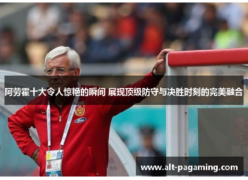 阿劳霍十大令人惊艳的瞬间 展现顶级防守与决胜时刻的完美融合 阿劳霍十大令人惊艳的瞬间 展现顶级防守与决胜时刻的完美融合