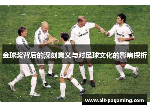 金球奖背后的深刻意义与对足球文化的影响探析 金球奖背后的深刻意义与对足球文化的影响探析