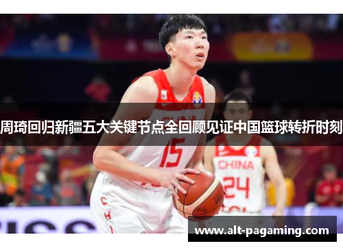 周琦回归新疆五大关键节点全回顾见证中国篮球转折时刻 周琦回归新疆五大关键节点全回顾见证中国篮球转折时刻