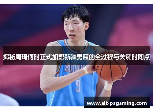 揭秘周琦何时正式加盟新疆男篮的全过程与关键时间点 揭秘周琦何时正式加盟新疆男篮的全过程与关键时间点