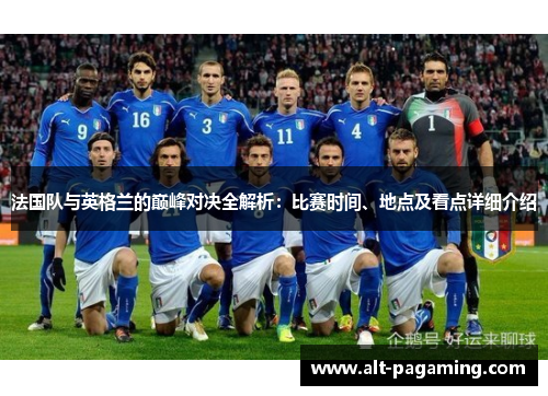 法国队与英格兰的巅峰对决全解析:比赛时间、地点及看点详细介绍 法国队与英格兰的巅峰对决全解析:比赛时间、地点及看点详细介绍