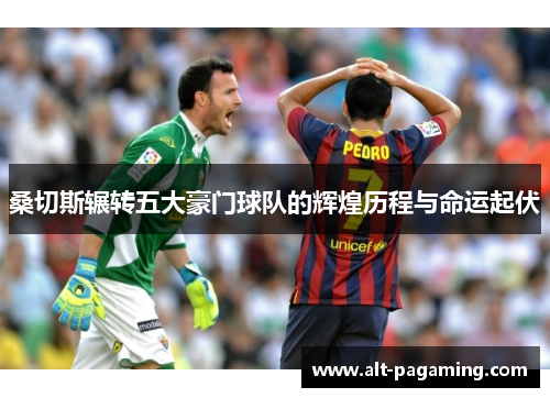 桑切斯辗转五大豪门球队的辉煌历程与命运起伏 桑切斯辗转五大豪门球队的辉煌历程与命运起伏