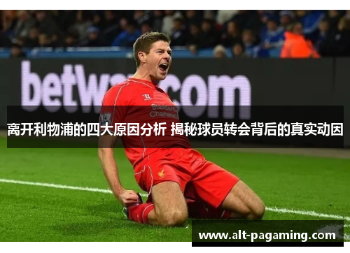 离开利物浦的四大原因分析 揭秘球员转会背后的真实动因 离开利物浦的四大原因分析 揭秘球员转会背后的真实动因