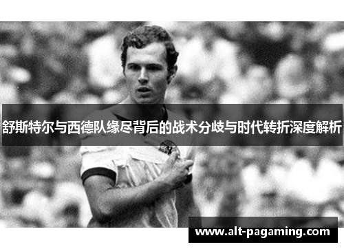 舒斯特尔与西德队缘尽背后的战术分歧与时代转折深度解析 舒斯特尔与西德队缘尽背后的战术分歧与时代转折深度解析