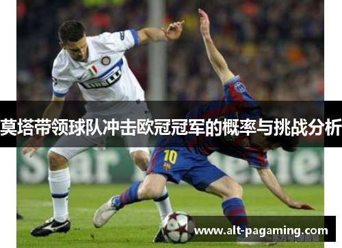 莫塔带领球队冲击欧冠冠军的概率与挑战分析 莫塔带领球队冲击欧冠冠军的概率与挑战分析