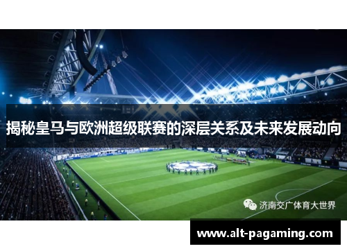 揭秘皇马与欧洲超级联赛的深层关系及未来发展动向