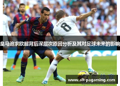 皇马追求欧超背后深层次原因分析及其对足球未来的影响