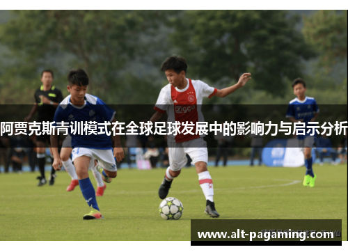 阿贾克斯青训模式在全球足球发展中的影响力与启示分析 阿贾克斯青训模式在全球足球发展中的影响力与启示分析