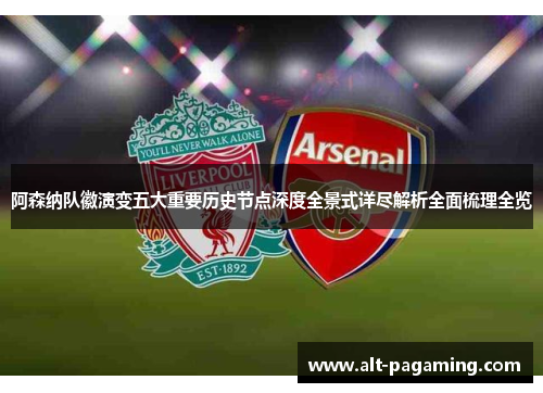 阿森纳队徽演变五大重要历史节点深度全景式详尽解析全面梳理全览