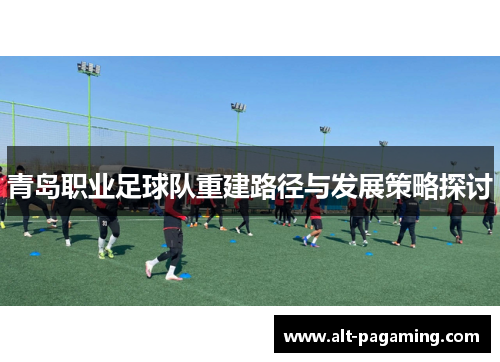青岛职业足球队重建路径与发展策略探讨 青岛职业足球队重建路径与发展策略探讨