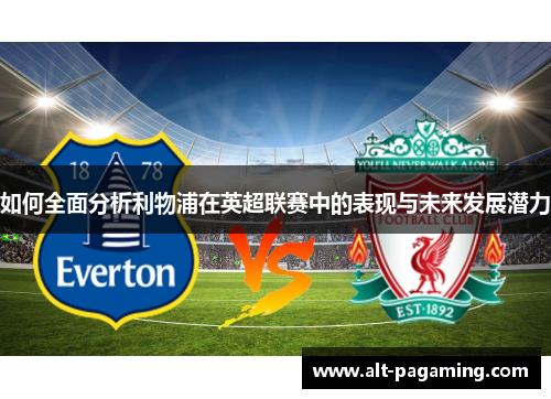如何全面分析利物浦在英超联赛中的表现与未来发展潜力