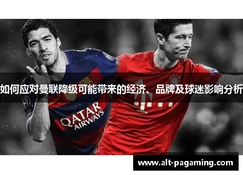 如何应对曼联降级可能带来的经济、品牌及球迷影响分析 如何应对曼联降级可能带来的经济、品牌及球迷影响分析