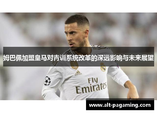 姆巴佩加盟皇马对青训系统改革的深远影响与未来展望