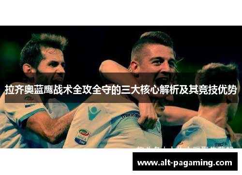 拉齐奥蓝鹰战术全攻全守的三大核心解析及其竞技优势 拉齐奥蓝鹰战术全攻全守的三大核心解析及其竞技优势