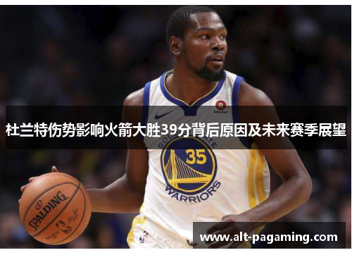 杜兰特伤势影响火箭大胜39分背后原因及未来赛季展望