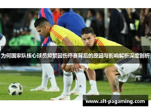 为何国家队核心球员频繁因伤停赛背后的原因与影响解析深度剖析