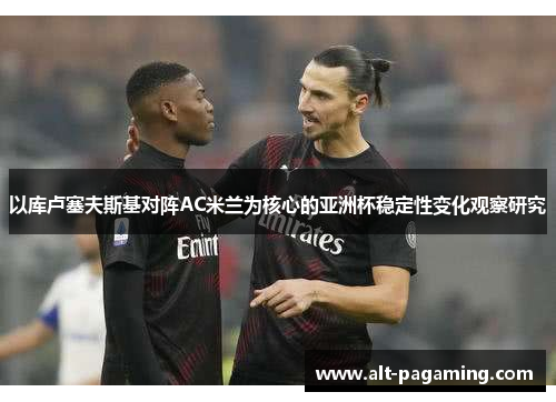 以库卢塞夫斯基对阵AC米兰为核心的亚洲杯稳定性变化观察研究 以库卢塞夫斯基对阵AC米兰为核心的亚洲杯稳定性变化观察研究