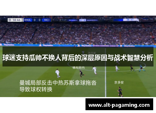 球迷支持瓜帅不换人背后的深层原因与战术智慧分析 球迷支持瓜帅不换人背后的深层原因与战术智慧分析