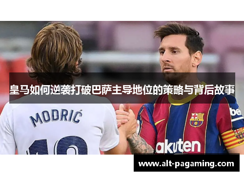 皇马如何逆袭打破巴萨主导地位的策略与背后故事