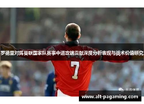 罗德里对阵曼联国家队赛事中进攻端贡献深度分析表现与战术价值研究