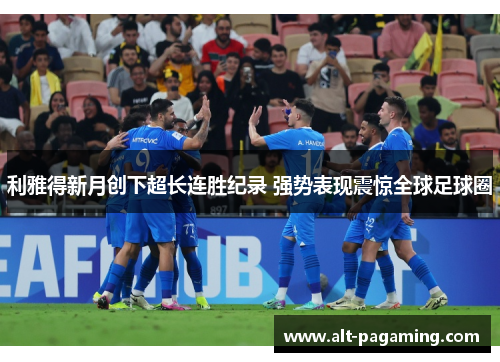 利雅得新月创下超长连胜纪录 强势表现震惊全球足球圈