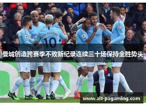 曼城创造跨赛季不败新纪录连续三十场保持全胜势头