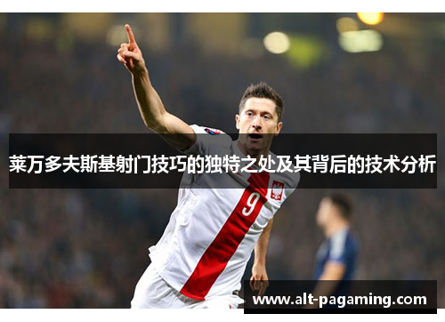 莱万多夫斯基射门技巧的独特之处及其背后的技术分析 莱万多夫斯基射门技巧的独特之处及其背后的技术分析