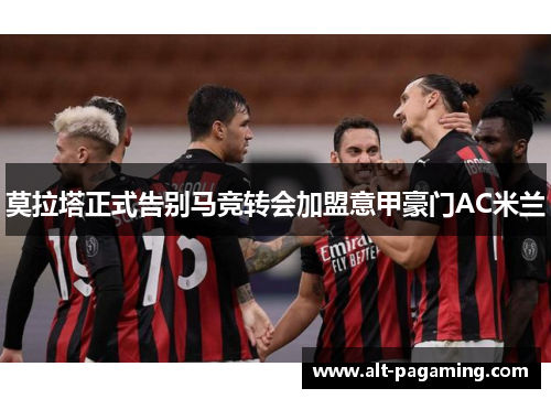 莫拉塔正式告别马竞转会加盟意甲豪门AC米兰