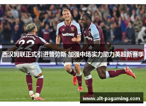 西汉姆联正式引进普劳斯 加强中场实力助力英超新赛季