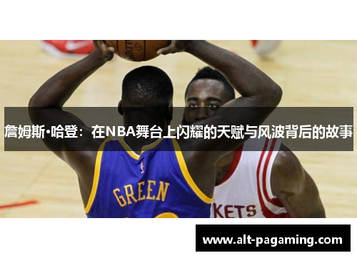 詹姆斯·哈登:在NBA舞台上闪耀的天赋与风波背后的故事 詹姆斯·哈登:在NBA舞台上闪耀的天赋与风波背后的故事