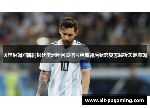 贝林厄姆对阵阿根廷美洲杯回暖信号释放背后状态复苏解析关键表现 贝林厄姆对阵阿根廷美洲杯回暖信号释放背后状态复苏解析关键表现