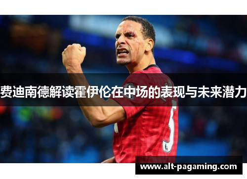费迪南德解读霍伊伦在中场的表现与未来潜力 费迪南德解读霍伊伦在中场的表现与未来潜力