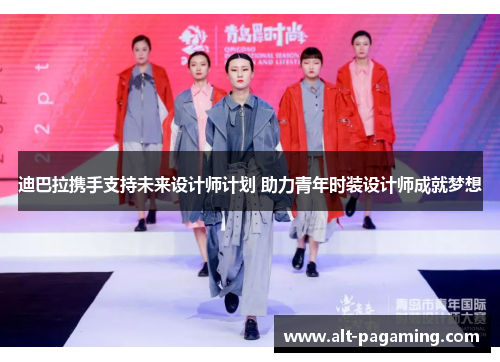 迪巴拉携手支持未来设计师计划 助力青年时装设计师成就梦想