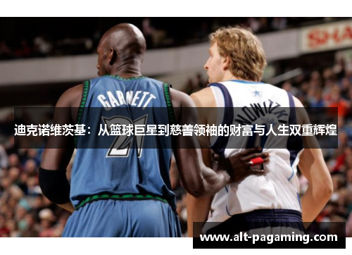 迪克诺维茨基：从篮球巨星到慈善领袖的财富与人生双重辉煌