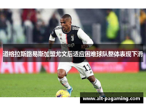 道格拉斯路易斯加盟尤文后适应困难球队整体表现下滑